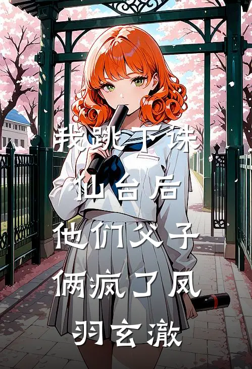 我跳下诛仙台后，他们父子俩疯了凤羽玄澈