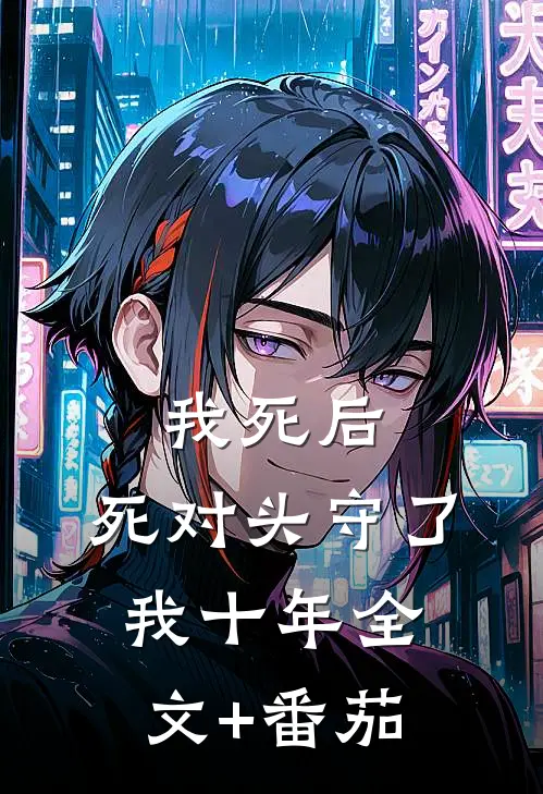 我死后，死对头守了我十年全文+番茄