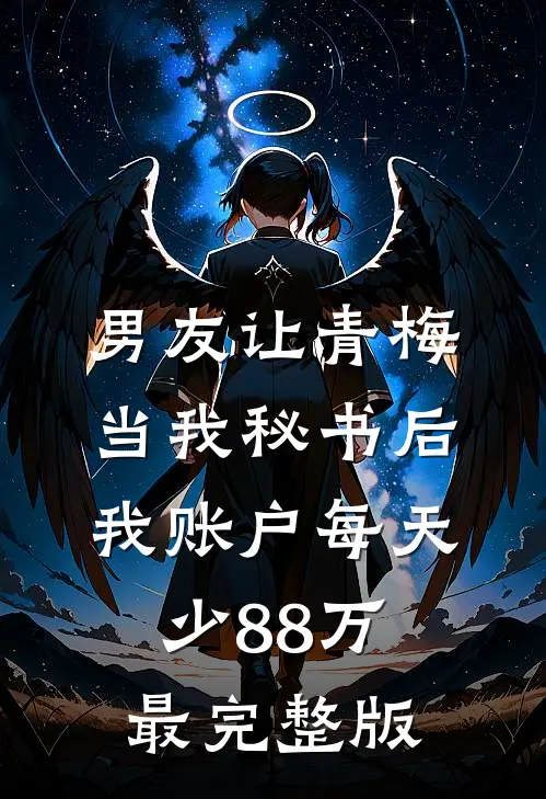 男友让青梅当我秘书后，我账户每天少88万最完整版