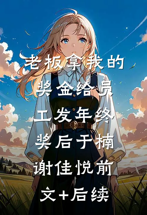 老板拿我的奖金给员工发年终奖后于楠谢佳悦前文+后续