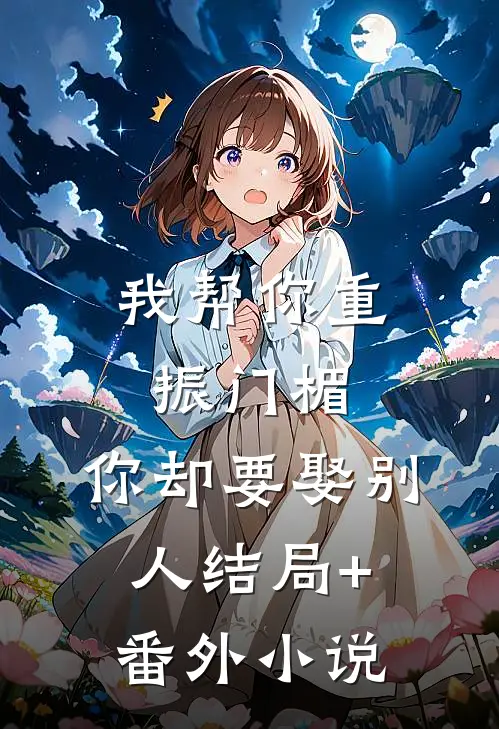 我帮你重振门楣，你却要娶别人结局+番外小说