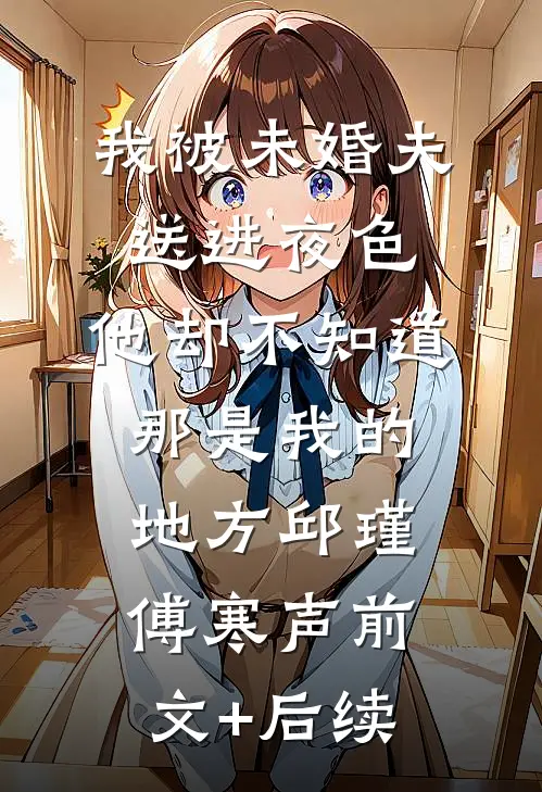 我被未婚夫送进夜色，他却不知道那是我的地方邱瑾傅寒声前文+后续