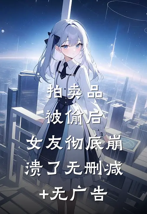 拍卖品被偷后，女友彻底崩溃了无删减+无广告