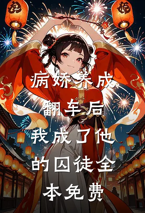 病娇养成翻车后，我成了他的囚徒全本免费