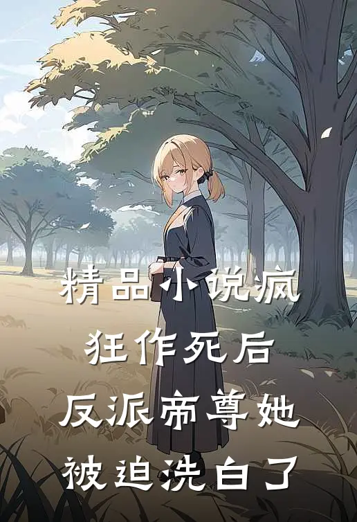 精品小说疯狂作死后，反派帝尊她被迫洗白了