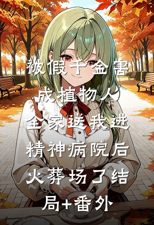 被假千金害成植物人，全家送我进精神病院后火葬场了结局+番外