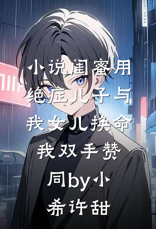 小说闺蜜用绝症儿子与我女儿换命，我双手赞同by小希许甜