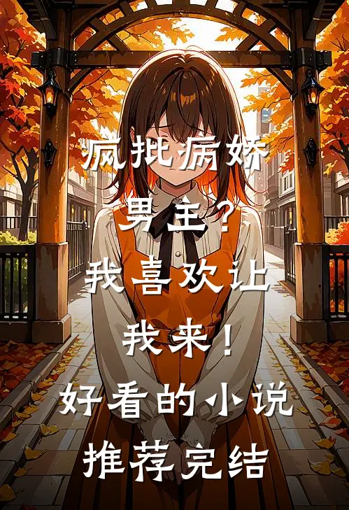 疯批病娇男主？我喜欢让我来！好看的小说推荐完结