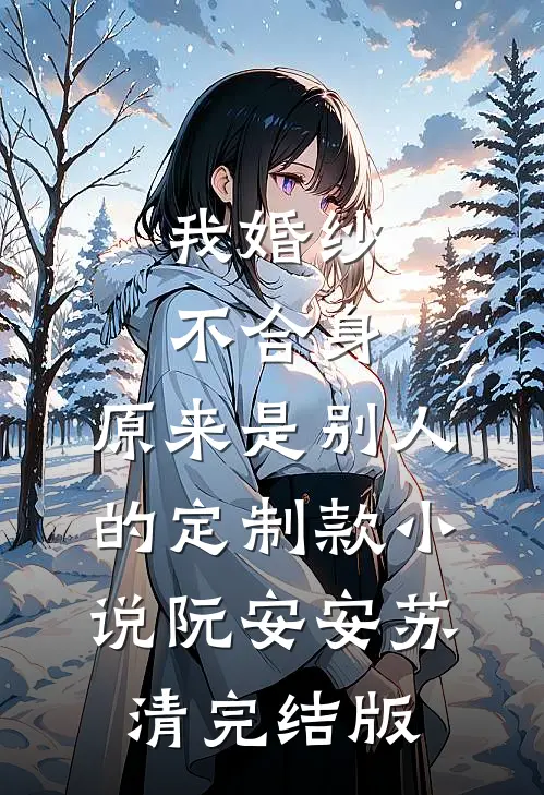我婚纱不合身，原来是别人的定制款小说阮安安苏清完结版
