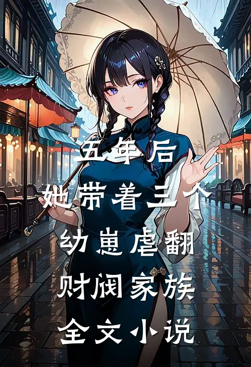 五年后，她带着三个幼崽虐翻财阀家族全文小说