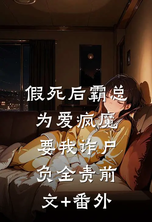 假死后霸总为爱疯魔，要我诈尸负全责前文+番外