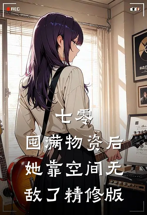 七零：囤满物资后，她靠空间无敌了精修版