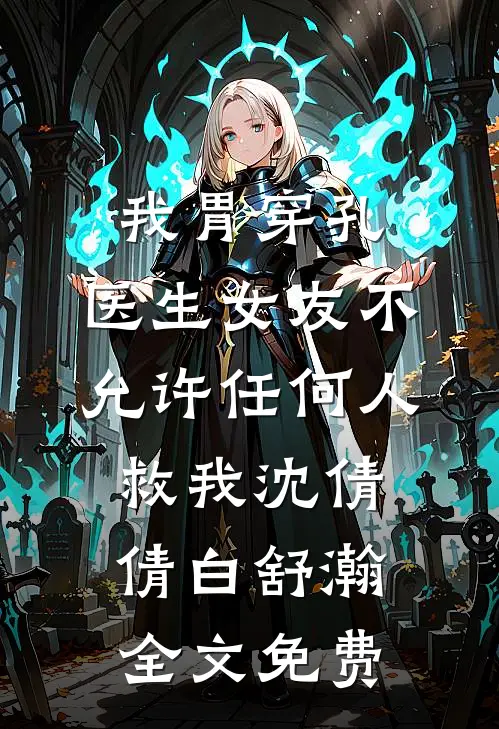 我胃穿孔，医生女友不允许任何人救我沈倩倩白舒瀚全文免费