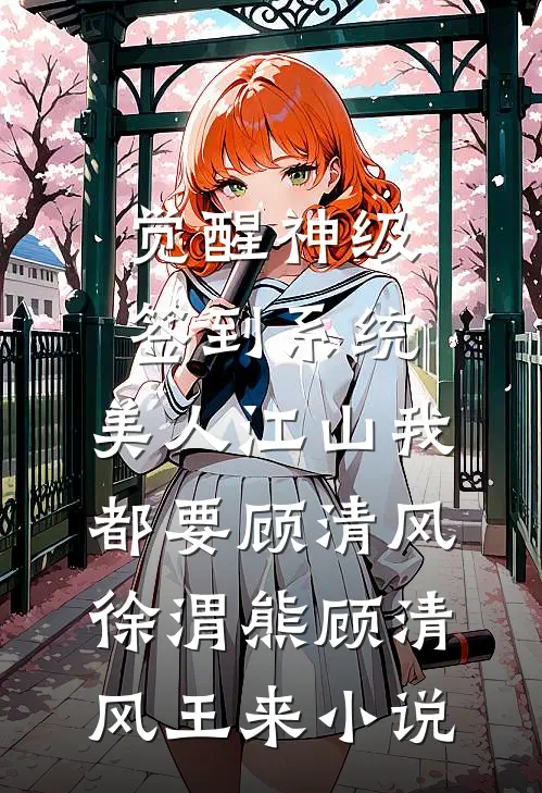 觉醒神级签到系统，美人江山我都要顾清风徐渭熊顾清风王来小说
