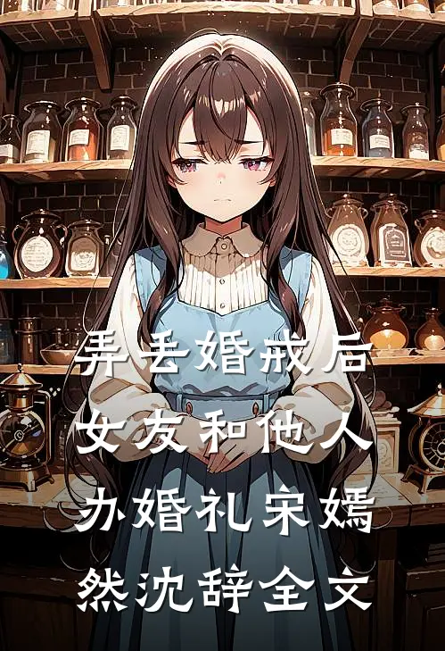 弄丢婚戒后，女友和他人办婚礼宋嫣然沈辞全文
