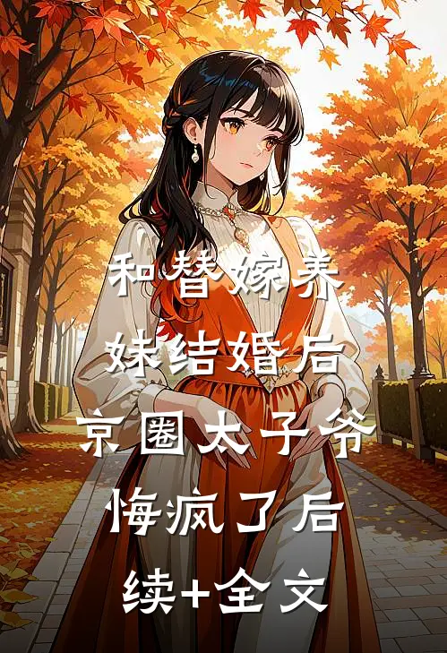 和替嫁养妹结婚后，京圈太子爷悔疯了后续+全文