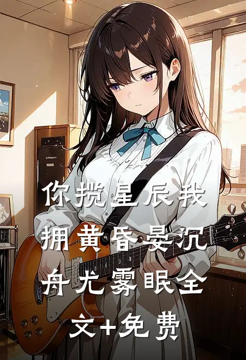 你揽星辰我拥黄昏晏沉舟尤雾眠全文+免费