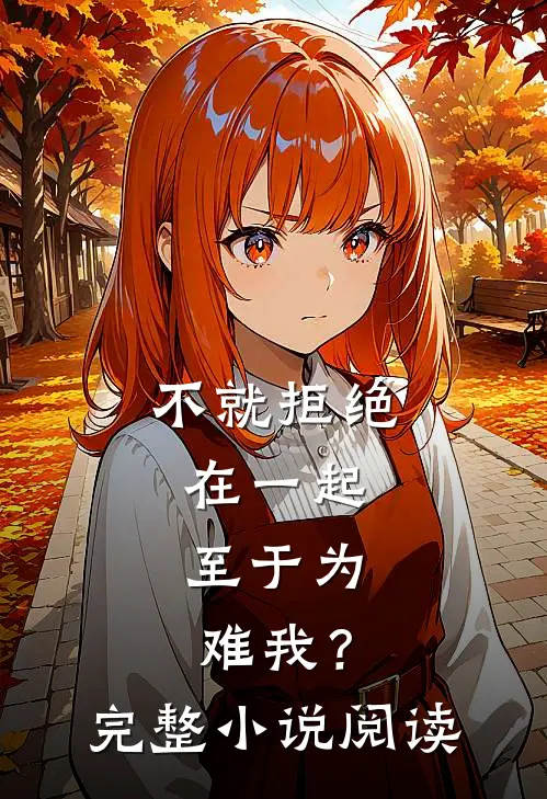 不就拒绝在一起，至于为难我？完整小说阅读