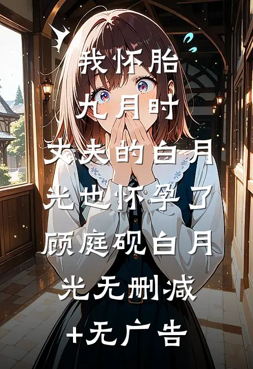 我怀胎九月时，丈夫的白月光也怀孕了顾庭砚白月光无删减+无广告
