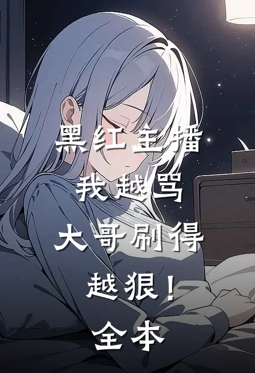 黑红主播：我越骂，大哥刷得越狠！全本