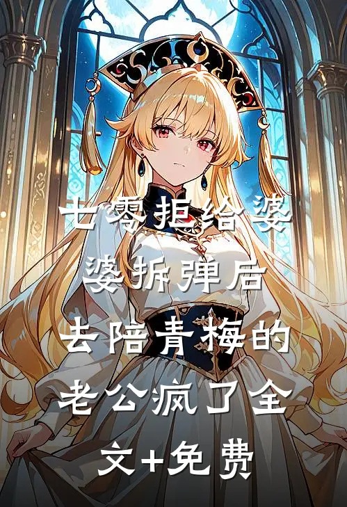 七零拒给婆婆拆弹后，去陪青梅的老公疯了全文+免费