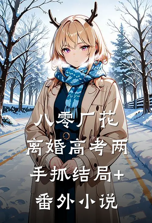 八零厂花：离婚高考两手抓结局+番外小说