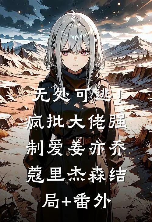 无处可逃！疯批大佬强制爱姜亦乔蔻里·杰森结局+番外
