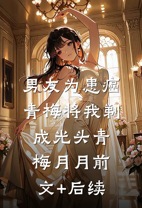 男友为患癌青梅将我剃成光头青梅月月前文+后续