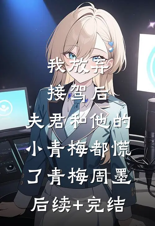 我放弃接驾后，夫君和他的小青梅都慌了青梅周墨后续+完结