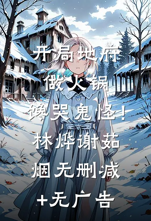 开局地府做火锅，馋哭鬼怪！林烨谢茹烟无删减+无广告
