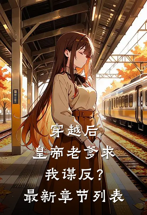 穿越后，皇帝老爹求我谋反？最新章节列表