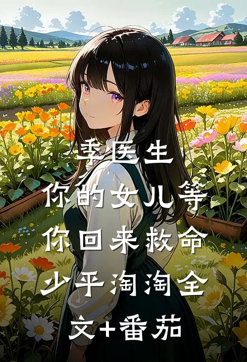 季医生，你的女儿等你回来救命少平淘淘全文+番茄