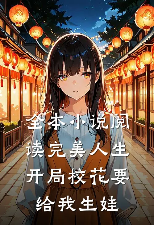 全本小说阅读完美人生，开局校花要给我生娃