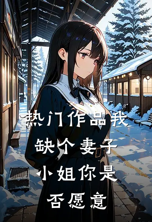 热门作品我缺个妻子，小姐你是否愿意