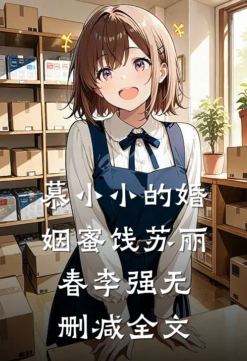 慕小小的婚姻蜜饯苏丽春李强无删减全文