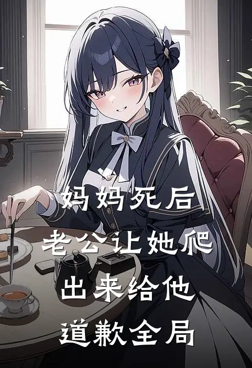 妈妈死后，老公让她爬出来给他道歉全局