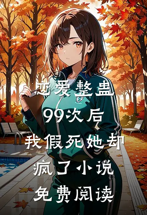 恋爱整蛊99次后，我假死她却疯了小说免费阅读