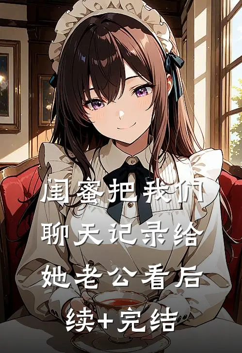 闺蜜把我们聊天记录给她老公看后续+完结