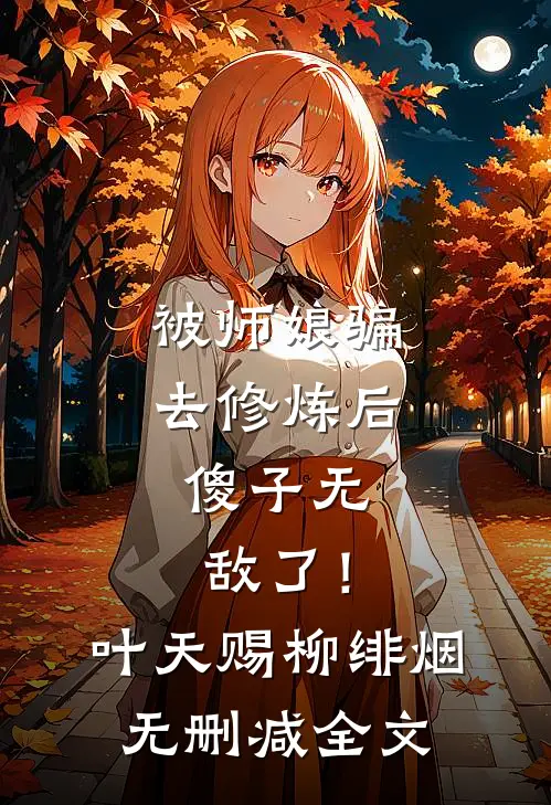 被师娘骗去修炼后，傻子无敌了！叶天赐柳绯烟无删减全文