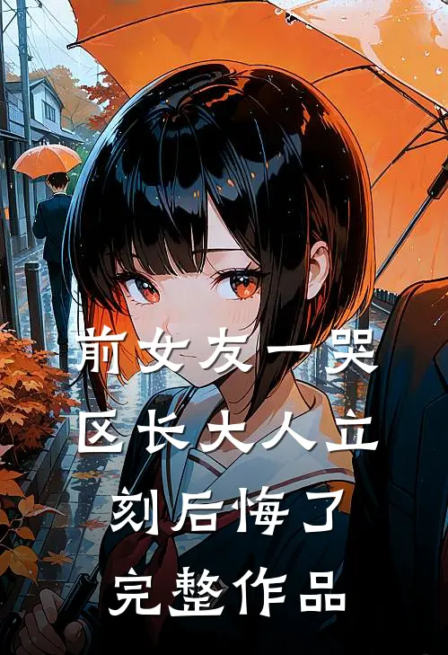 前女友一哭，区长大人立刻后悔了完整作品