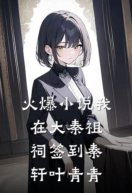 火爆小说我在大秦祖祠签到秦轩叶青青