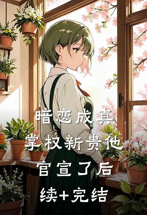 暗恋成真：掌权新贵他官宣了后续+完结