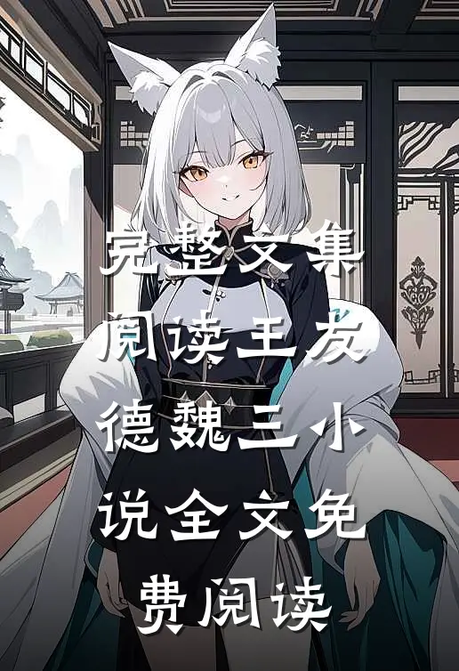 完整文集阅读王友德魏三小说全文免费阅读