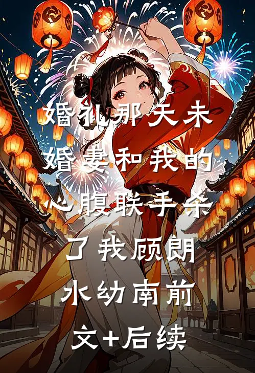 婚礼那天未婚妻和我的心腹联手杀了我顾朗水幼南前文+后续