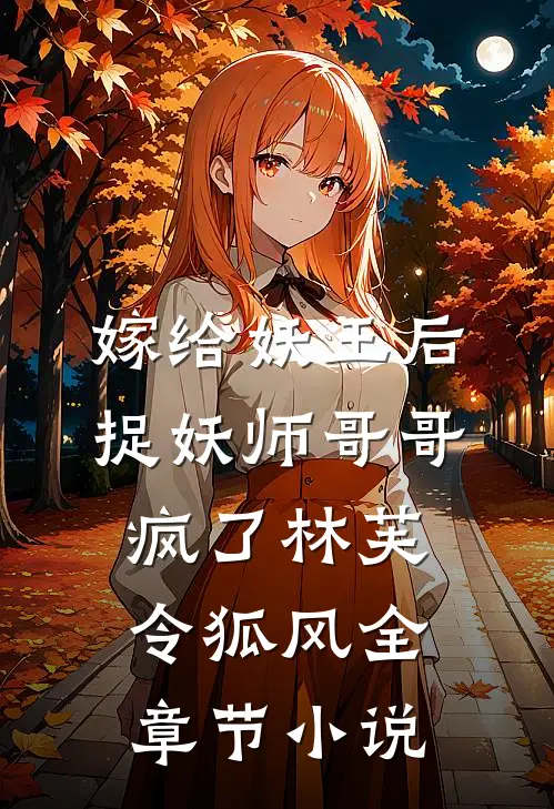 嫁给妖王后，捉妖师哥哥疯了林芙令狐风全章节小说