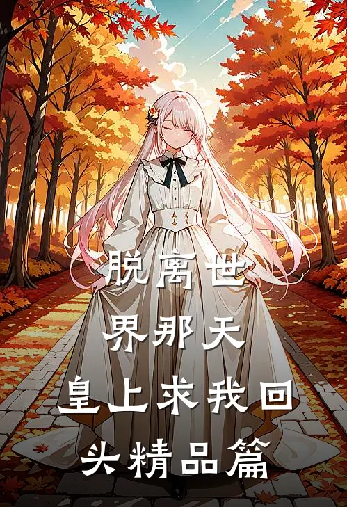 脱离世界那天，皇上求我回头精品篇