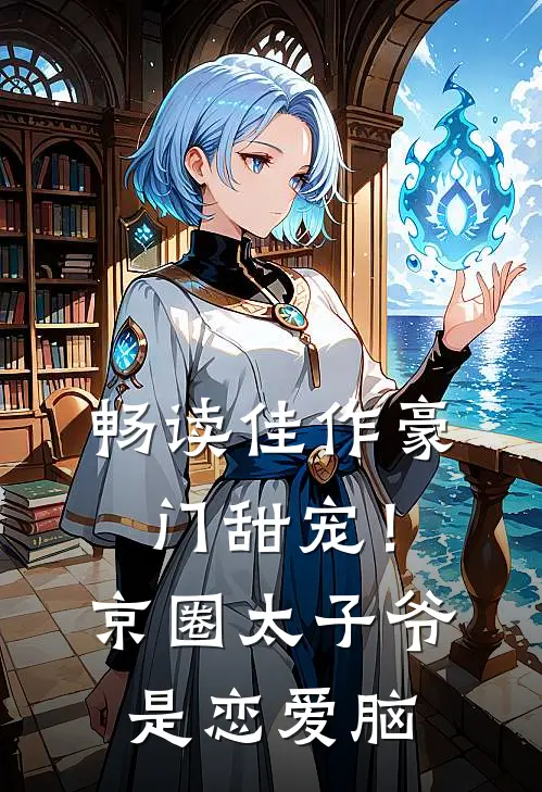 畅读佳作豪门甜宠！京圈太子爷是恋爱脑