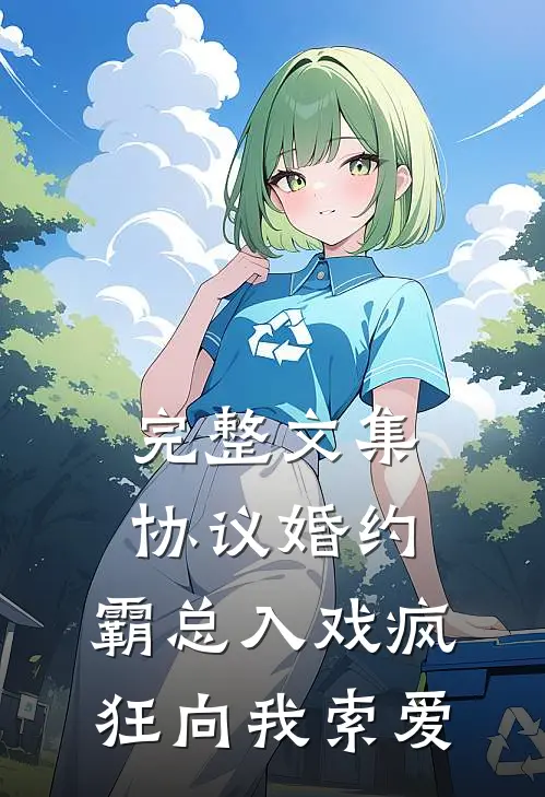 完整文集协议婚约：霸总入戏疯狂向我索爱