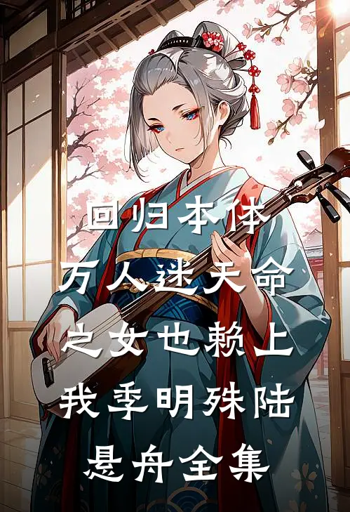 回归本体，万人迷天命之女也赖上我季明殊陆悬舟全集