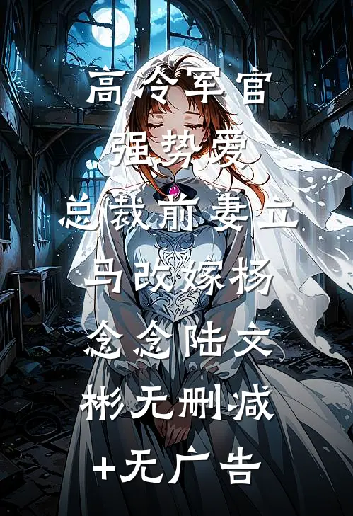 高冷军官强势爱，总裁前妻立马改嫁杨念念陆文彬无删减+无广告